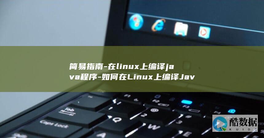 简易指南-在linux上编译java程序-如何在Linux上编译Java程序 (简单指南)
