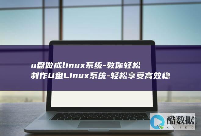 u盘做成linux系统-教你轻松制作U盘Linux系统-轻松享受高效稳定的操作体验! (u盘做成了pe以后怎么还原)