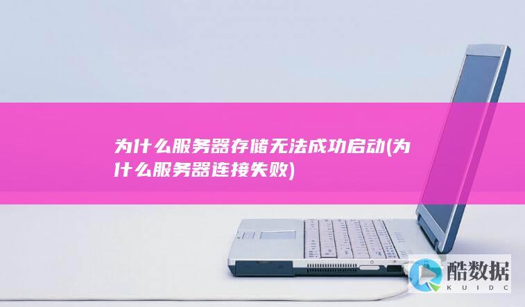 为什么服务器存储无法成功启动 (为什么服务器连接失败)