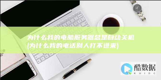 为什么我的电脑服务器总是自动关机 (为什么我的电话别人打不进来)