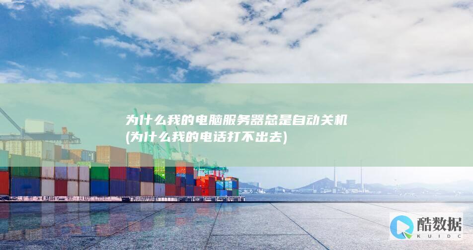 为什么我的电脑服务器总是自动关机 (为什么我的电话打不出去)