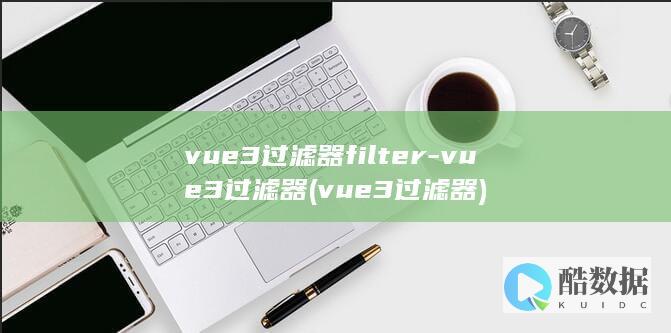 vue3过滤器filter-vue3过滤器 (vue3过滤器)
