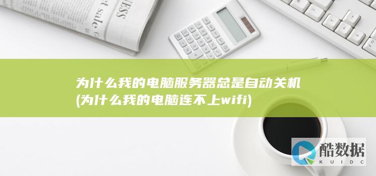 为什么我的电脑服务器总是自动关机 (为什么我的电脑连不上wifi)