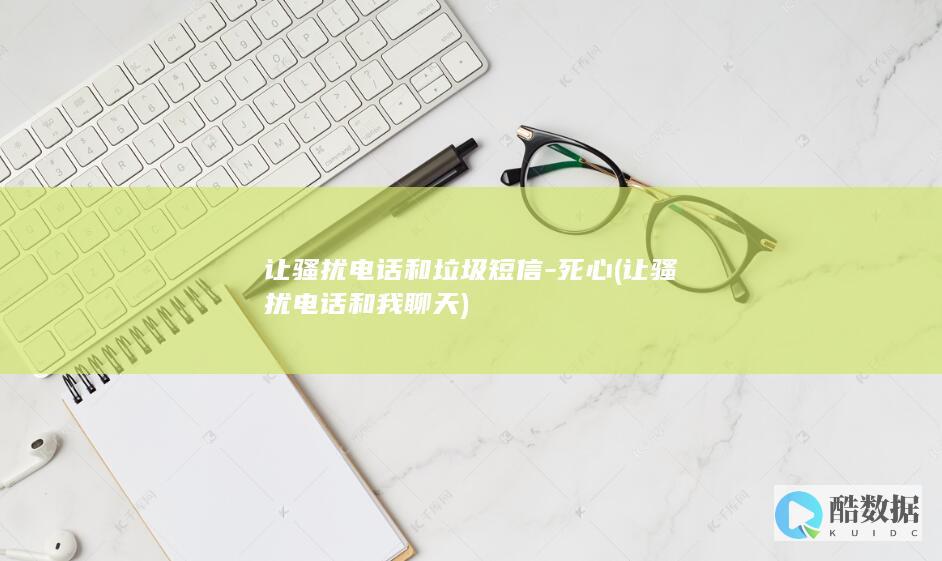 让骚扰电话和垃圾短信-死心 (让骚扰电话和我聊天)