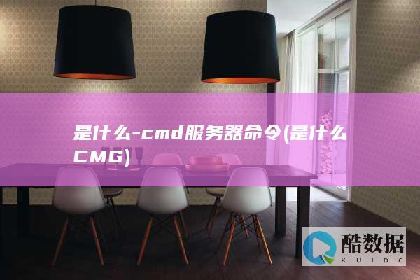 是什么-cmd服务器命令 (是什么CMG)