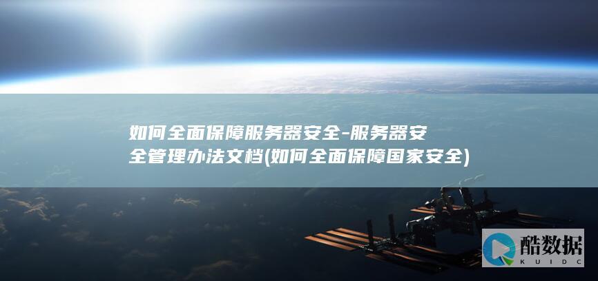 如何全面保障服务器安全-服务器安全管理办法文档 (如何全面保障国家安全)