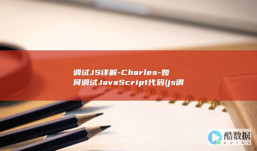 调试JS详解-Charles-如何调试JavaScript代码 (js 调试)