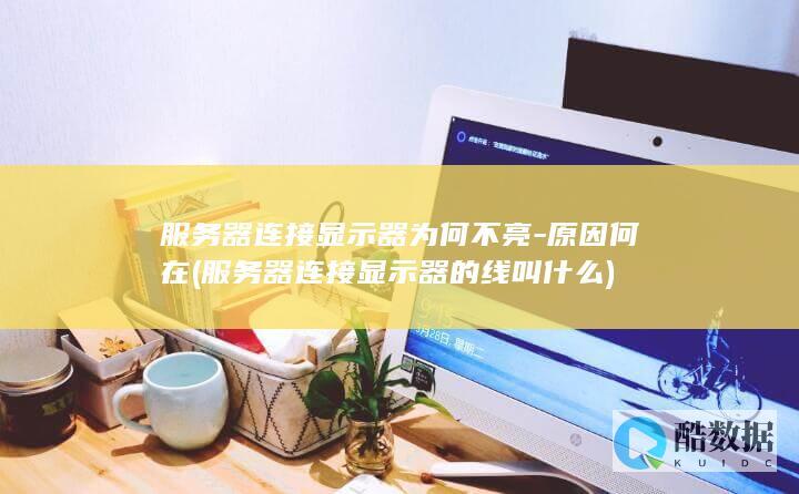 服务器连接显示器为何不亮-原因何在 (服务器连接显示器的线叫什么)