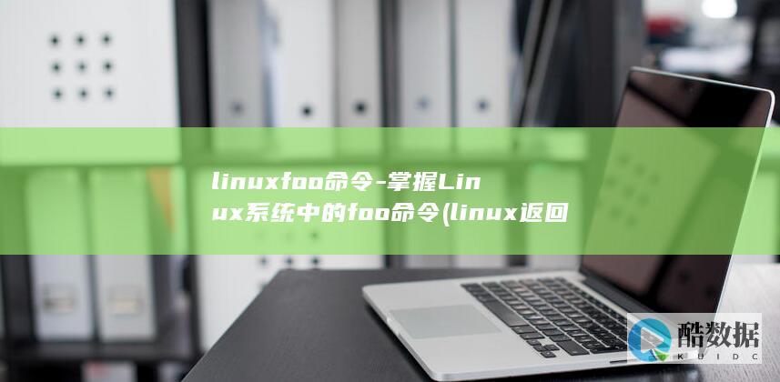 linuxfoo命令-掌握Linux系统中的foo命令 (linux返回之前目录)
