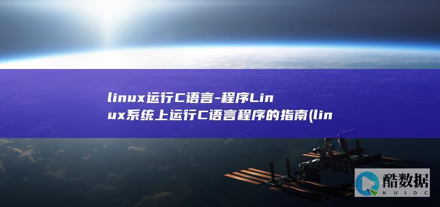 linux运行C语言-程序Linux系统上运行C语言程序的指南 (linux运维工程师)