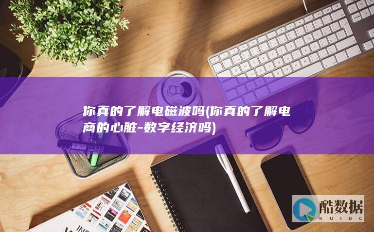 你真的了解电磁波吗 (你真的了解电商的心脏-数字经济吗)