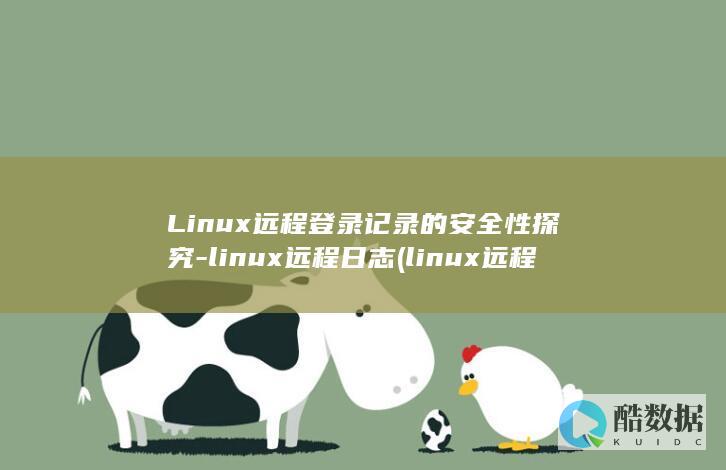 Linux远程登录记录的安全性探究-linux远程日志 (linux远程登录ssh)