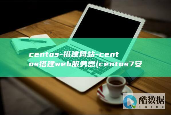 centos-搭建网站-centos搭建web服务器 (centos7安装教程)