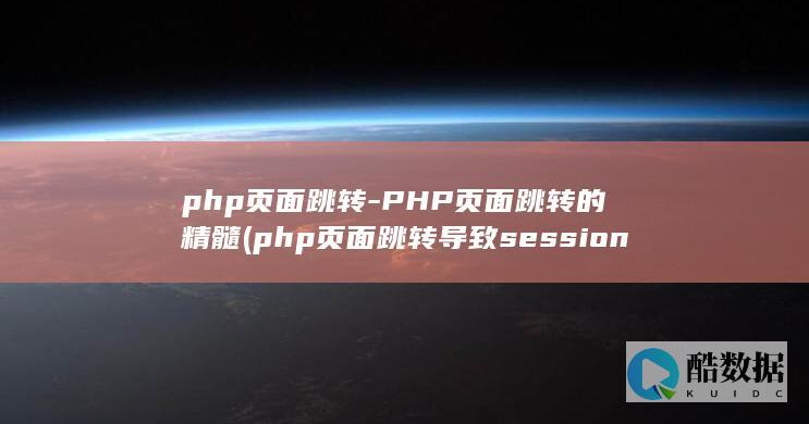 php页面跳转-PHP页面跳转的精髓 (php页面跳转 导致session丢失)