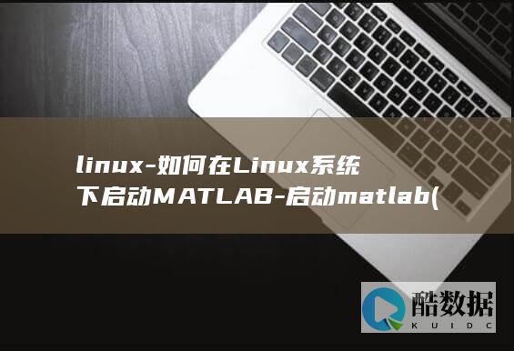 linux-如何在Linux系统下启动MATLAB-启动matlab (linux系统)