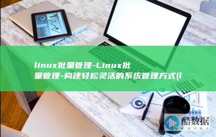 linux批量管理-Linux批量管理-构建轻松灵活的系统管理方式 (linux批处理)