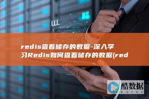 redis查看储存的数据-深入学习Redis如何查看储存的数据 (redis查看所有key命令)