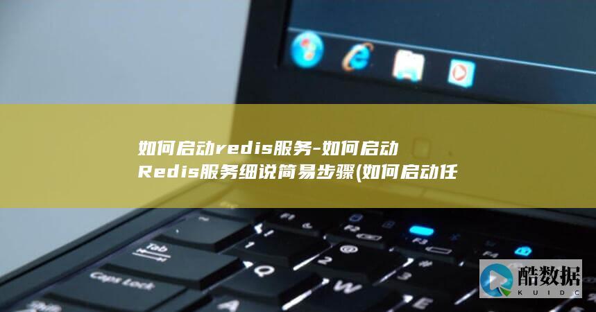 如何启动redis服务-如何启动Redis服务细说简易步骤 (如何启动任务管理器)