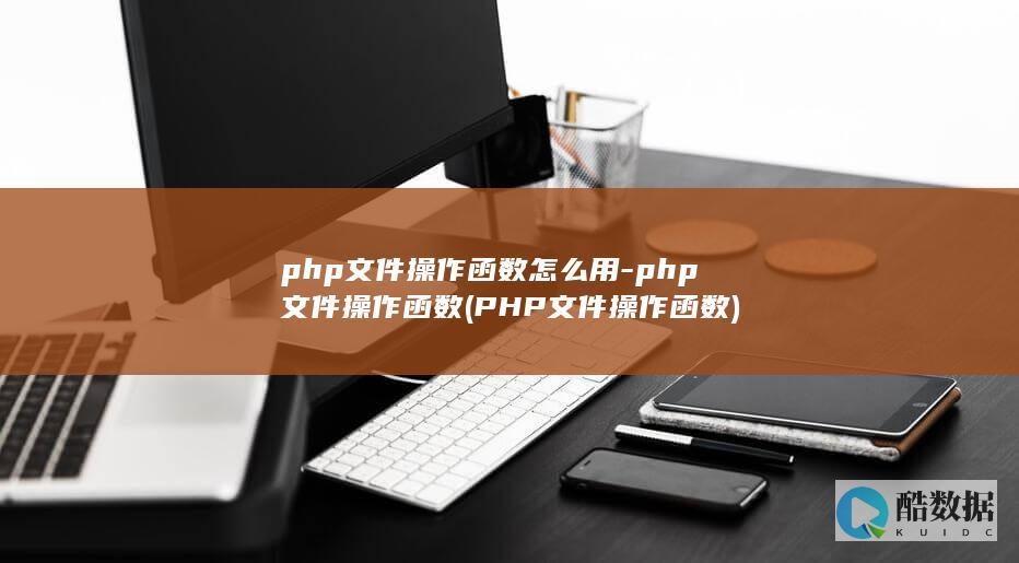 php文件操作函数怎么用-php文件操作函数 (PHP文件操作函数)