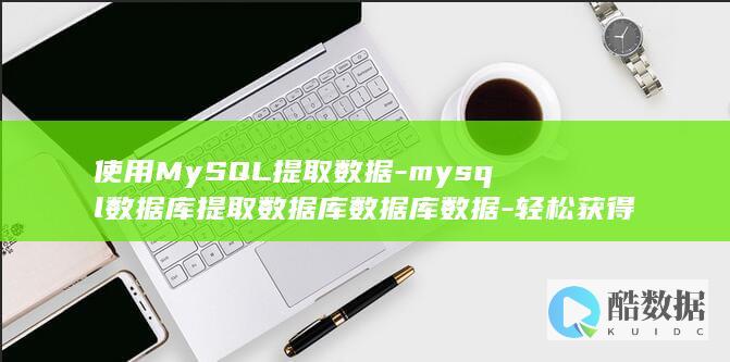 使用MySQL提取数据-mysql数据库提取数据库数据库数据-轻松获得数据库信息 (使用mysqladmin清空线程缓冲池的命令是)