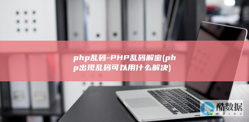 php乱码-PHP乱码解密 (php出现乱码可以用什么解决)