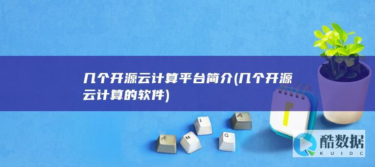几个开源云计算平台简介 (几个开源云计算的软件)