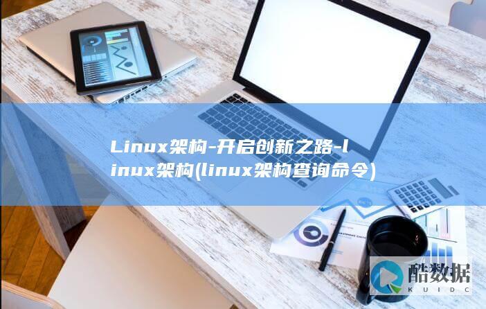 Linux架构-开启创新之路-linux架构 (linux架构查询命令)