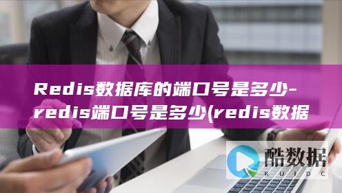 Redis数据库的端口号是多少-redis端口号是多少 (redis数据库)