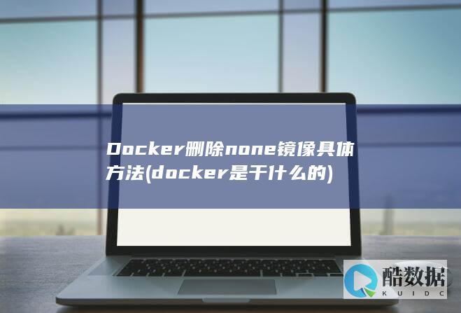 Docker删除none镜像具体方法 (docker是干什么的)