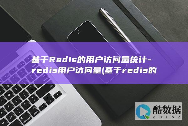 基于Redis的用户访问量统计-redis用户访问量 (基于redis的实时数据库)