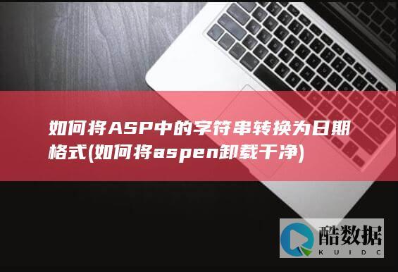 如何将ASP中的字符串转换为日期格式 (如何将aspen卸载干净)