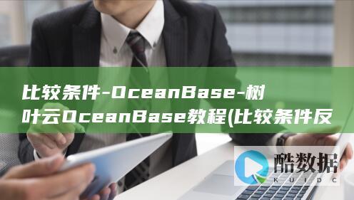 比较条件-OceanBase-树叶云OceanBase教程 (比较条件反射和非条件反射)