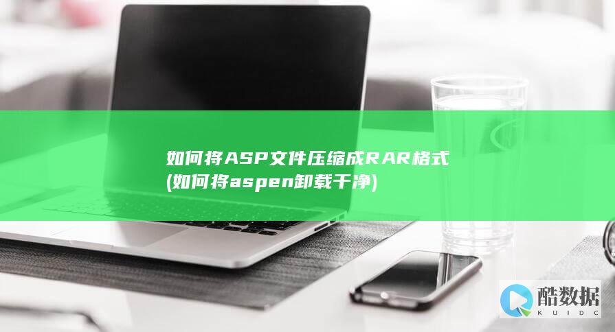 如何将ASP文件压缩成RAR格式 (如何将aspen卸载干净)