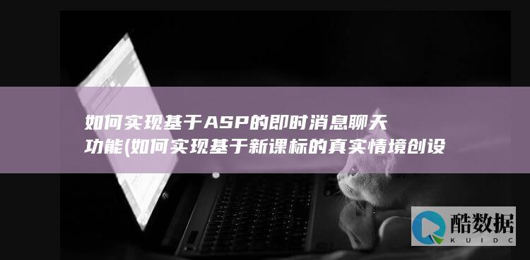 如何实现基于ASP的即时消息聊天功能 (如何实现基于新课标的真实情境创设)