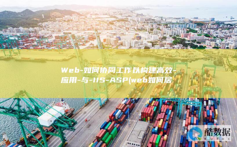 Web-如何协同工作以构建高效-应用-与-IIS-ASP (web如何居中文字)