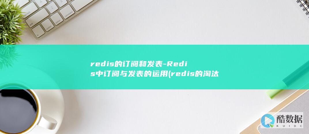 redis的订阅和发表-Redis中订阅与发表的运用 (redis的淘汰策略有哪些)