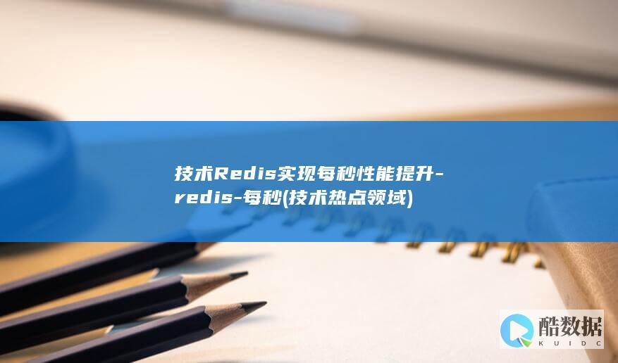 技术Redis实现每秒性能提升-redis-每秒 (技术热点领域)