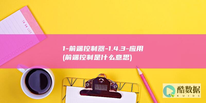 1-前端控制器-1.4.3-应用 (前端控制是什么意思)