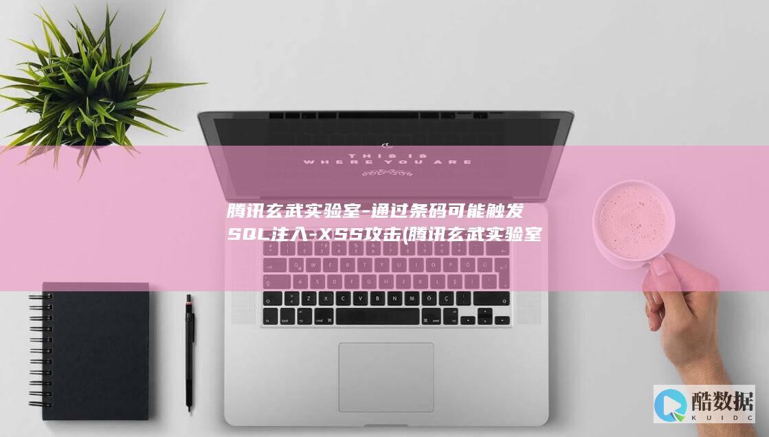 腾讯玄武实验室-通过条码可能触发SQL注入-XSS攻击 (腾讯玄武实验室负责人)