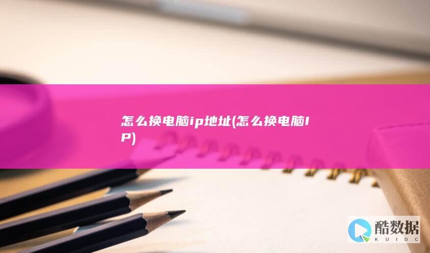 怎么换电脑ip地址 (怎么换电脑IP)