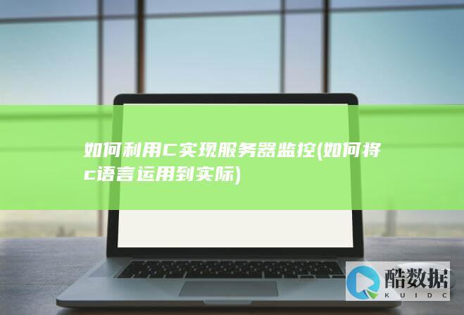 如何利用C实现服务器监控 (如何将c语言运用到实际)