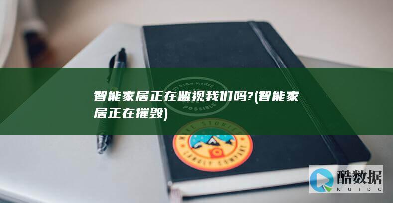 智能家居正在监视我们吗? (智能家居正在摧毁)