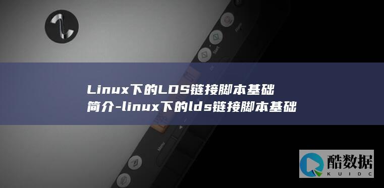 Linux下的LDS链接脚本基础简介-linux下的lds链接脚本基础 (linux显示隐藏的文件)