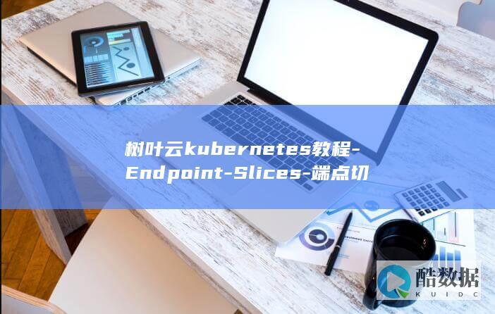 树叶云kubernetes教程-Endpoint-Slices-端点切片-Kubernetes (树叶云朵拟人句怎么写)