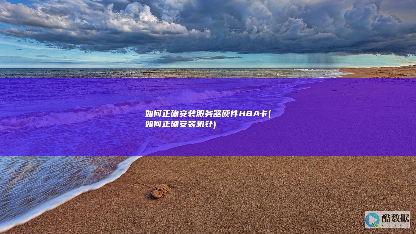 如何正确安装服务器硬件HBA卡 (如何正确安装机针)