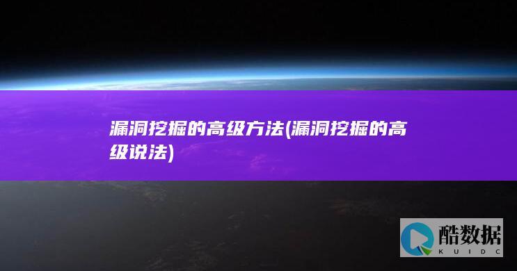 漏洞挖掘的高级方法 (漏洞挖掘的高级说法)