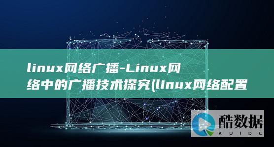 linux网络广播-Linux网络中的广播技术探究 (linux网络配置)