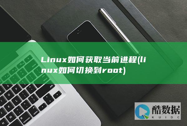 Linux如何获取当前进程 (linux如何切换到root)