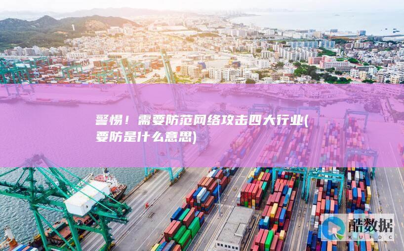 警惕！需要防范网络攻击四大行业 (要防是什么意思)
