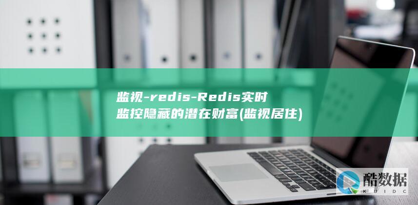 监视-redis-Redis实时监控隐藏的潜在财富 (监视居住)